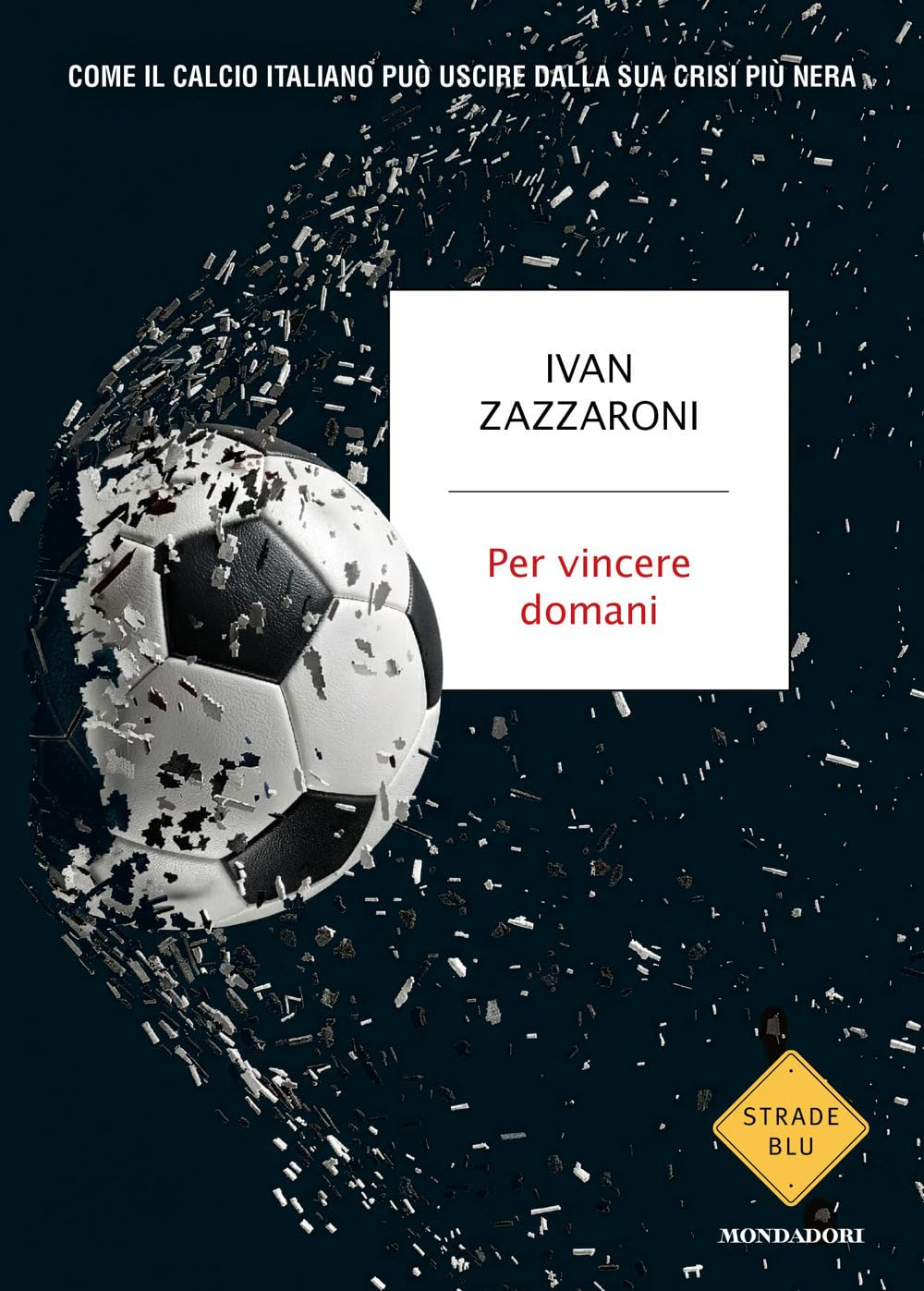 Per vincere domani. Come il calcio italiano può uscire dalla sua crisi più nera (Strade blu. Non Fic