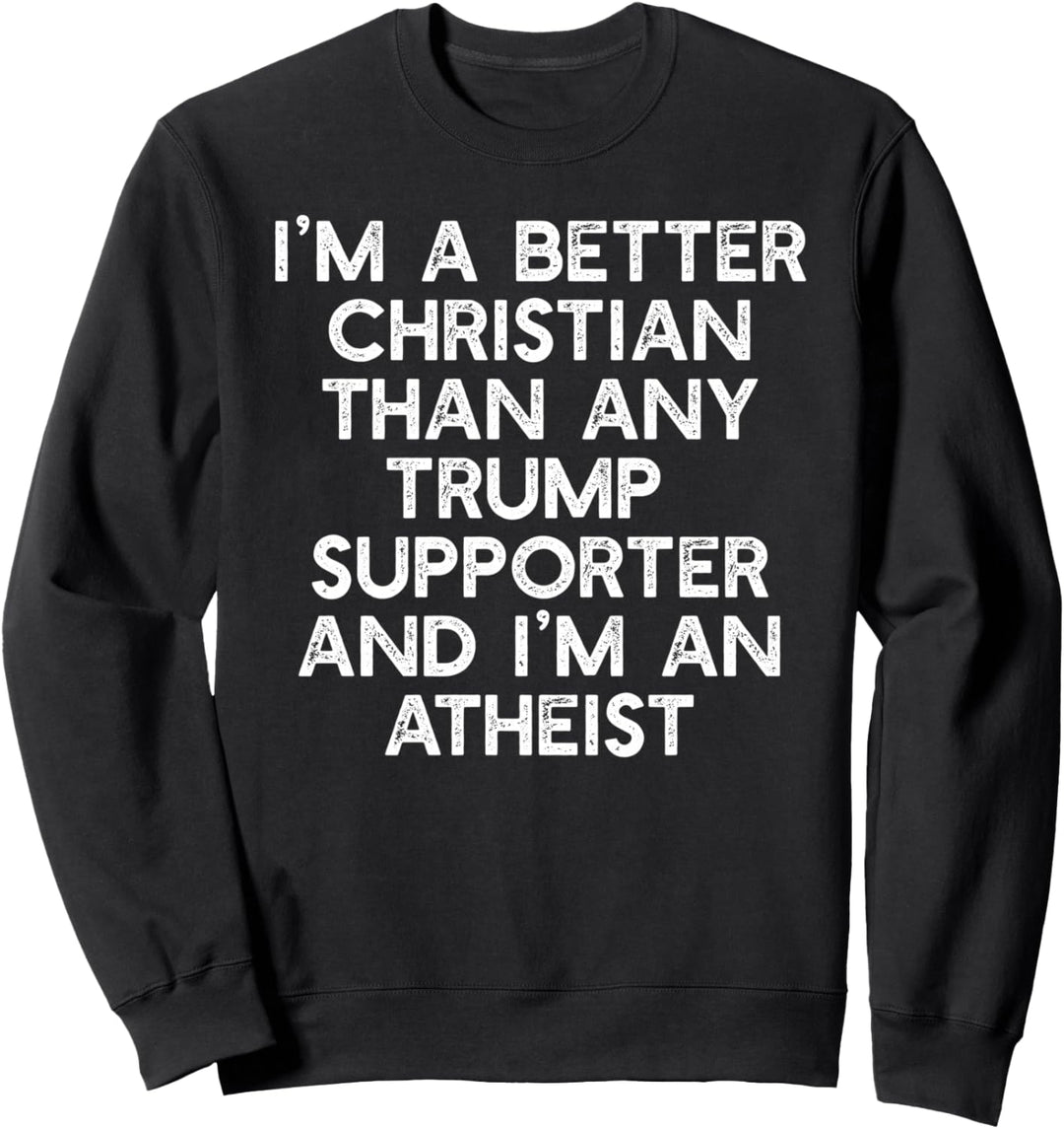 I'M A BETTER CHRISTIAN TRUMP SUPPORTERS Anti-45 Meme Sweatshirt