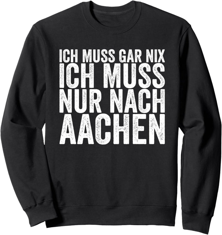 Ich Muss Gar Nix Ich Muss Nur Nach Aachen Sweatshirt