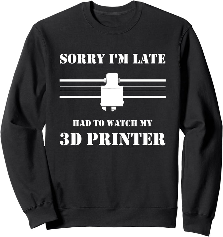 Sorry I'm Late Had To Watch My 3D Printer 3D Drucker Sweatshirt