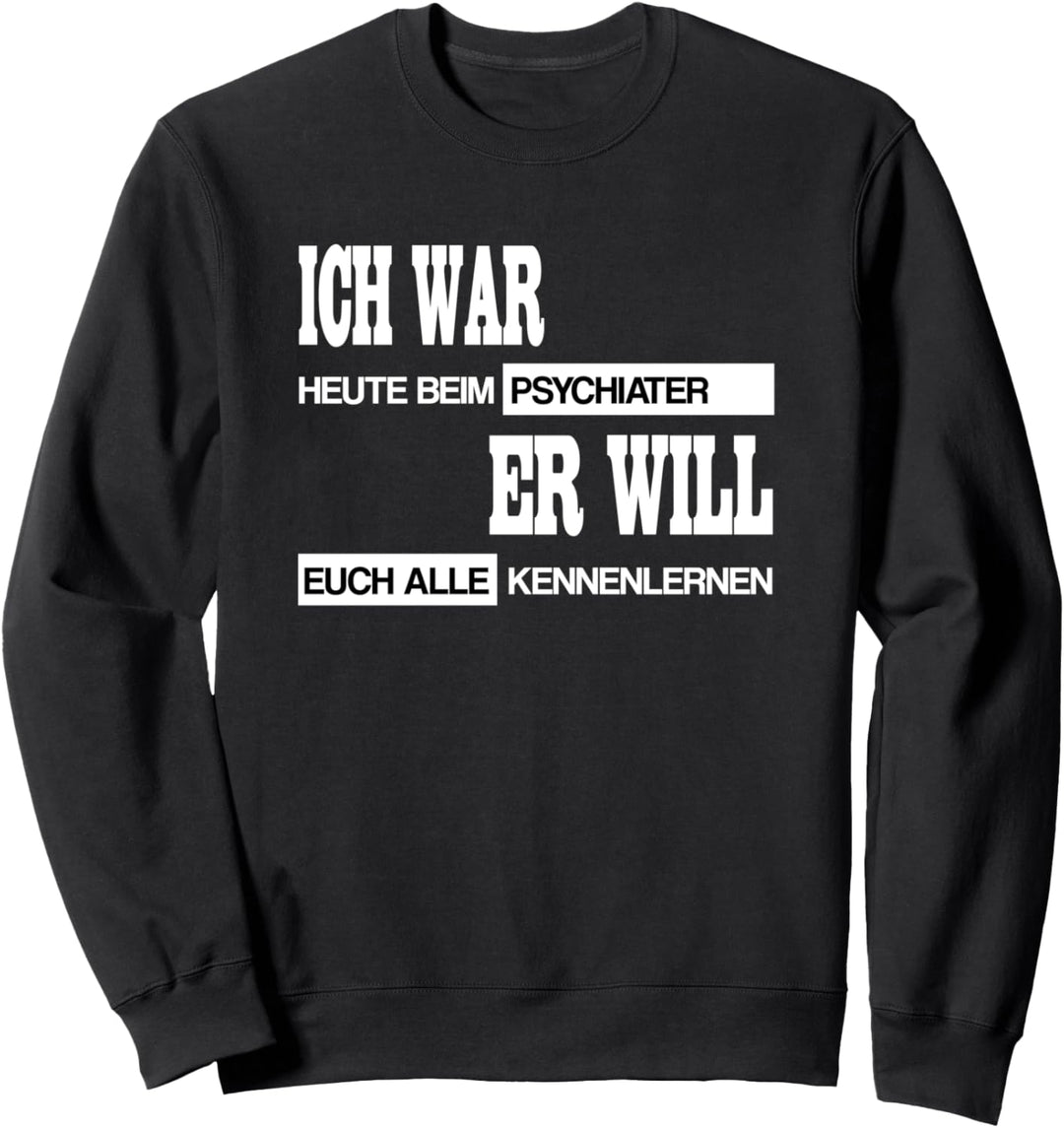 Lustiger Spruch Ich war beim Psychiater Sweatshirt