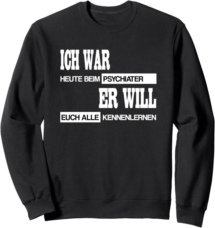 Lustiger Spruch Ich war beim Psychiater Sweatshirt