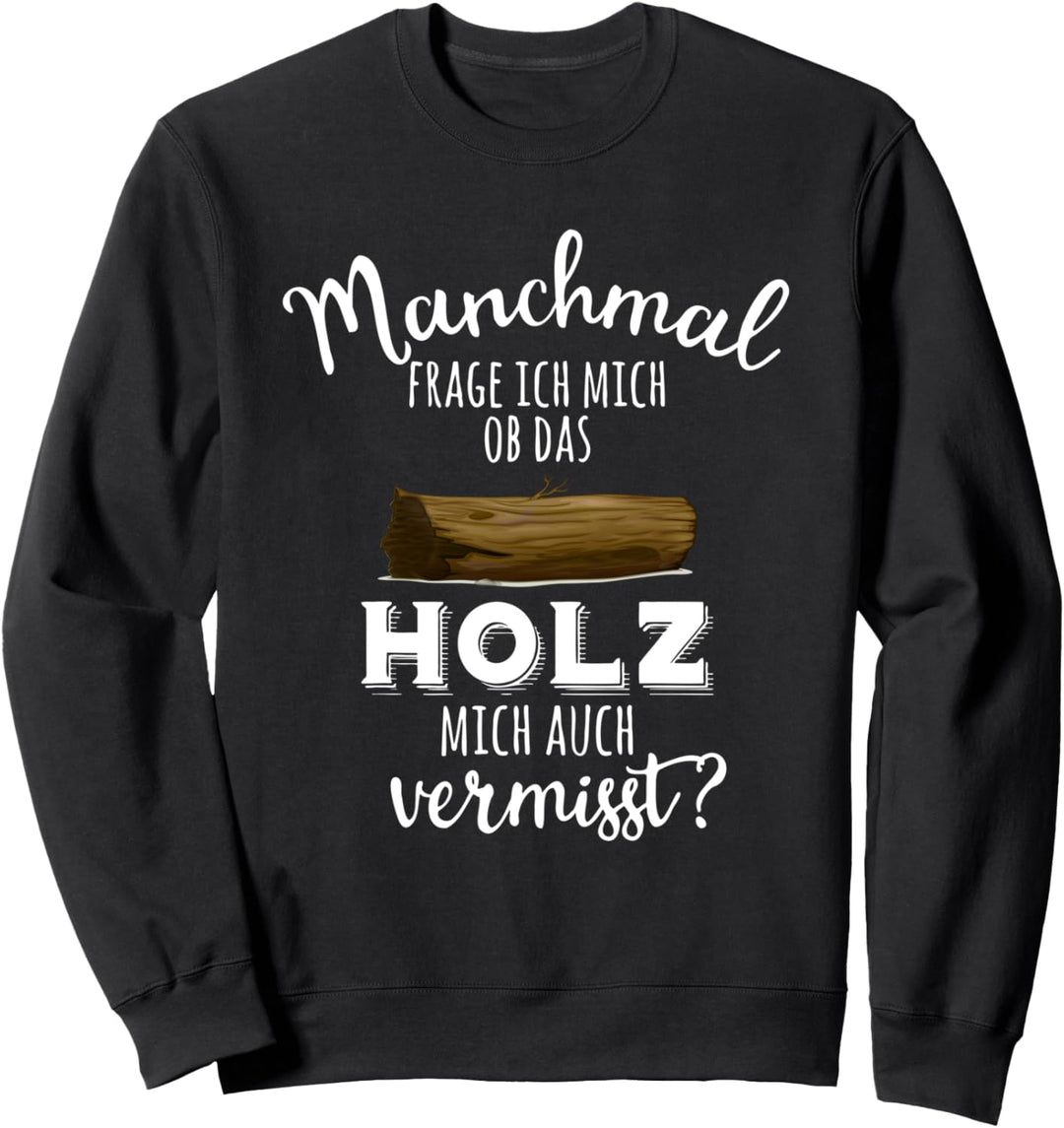 Manchmal frage ich mich ob das Holz mich auch vermisst Sweatshirt