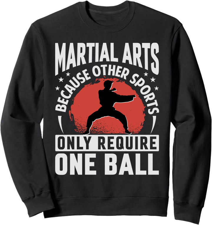 Martial Arts - Because Other Sports Only Require One Ball Sweatshirt