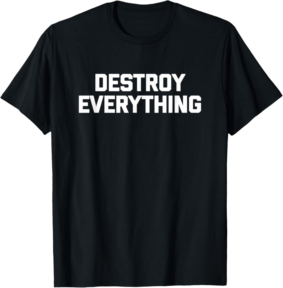 Destroy Everything T-Shirt Lustiger Spruch sarkastische Neuheit T-Shirt