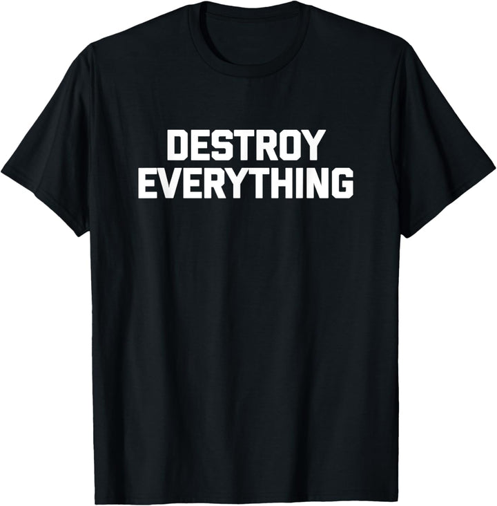 Destroy Everything T-Shirt Lustiger Spruch sarkastische Neuheit T-Shirt