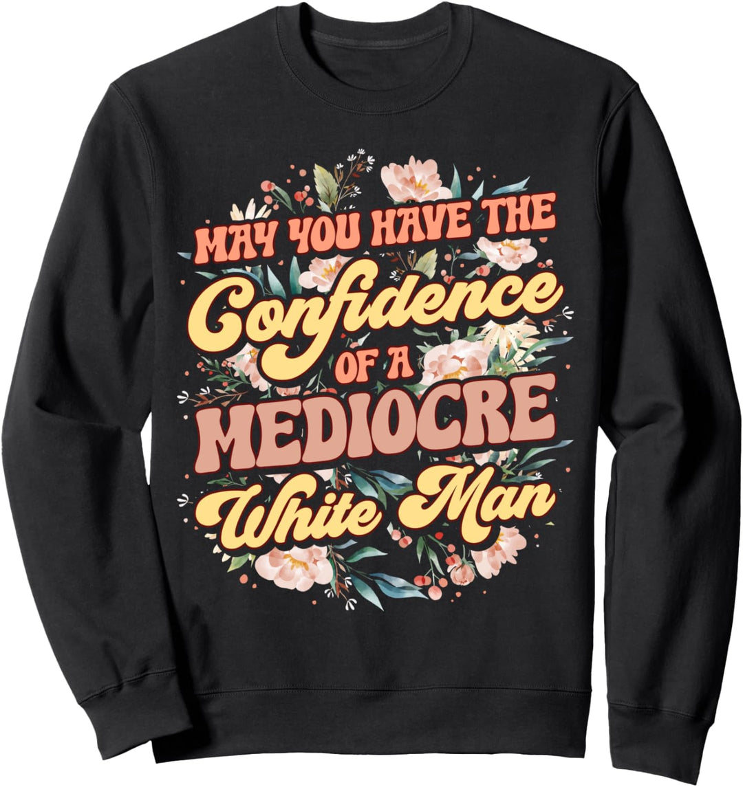 May You Have The Confidence Of A Mediocre White Man Sweatshirt