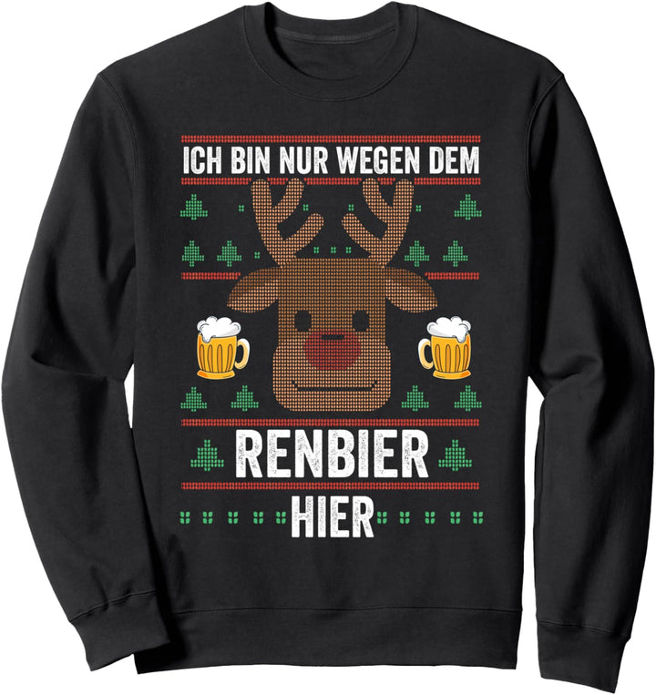 Ich bin nur wegen dem Renbier hier Weihnachten Sweatshirt