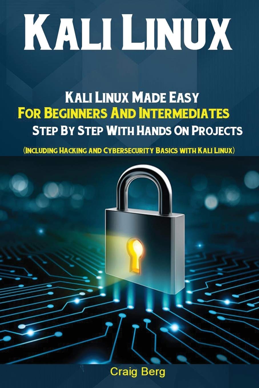 Kali Linux: Kali Linux Made Easy For Beginners And Intermediates; Step By Step With Hands On Project