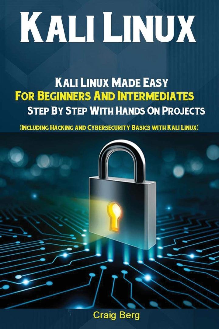 Kali Linux: Kali Linux Made Easy For Beginners And Intermediates; Step By Step With Hands On Project