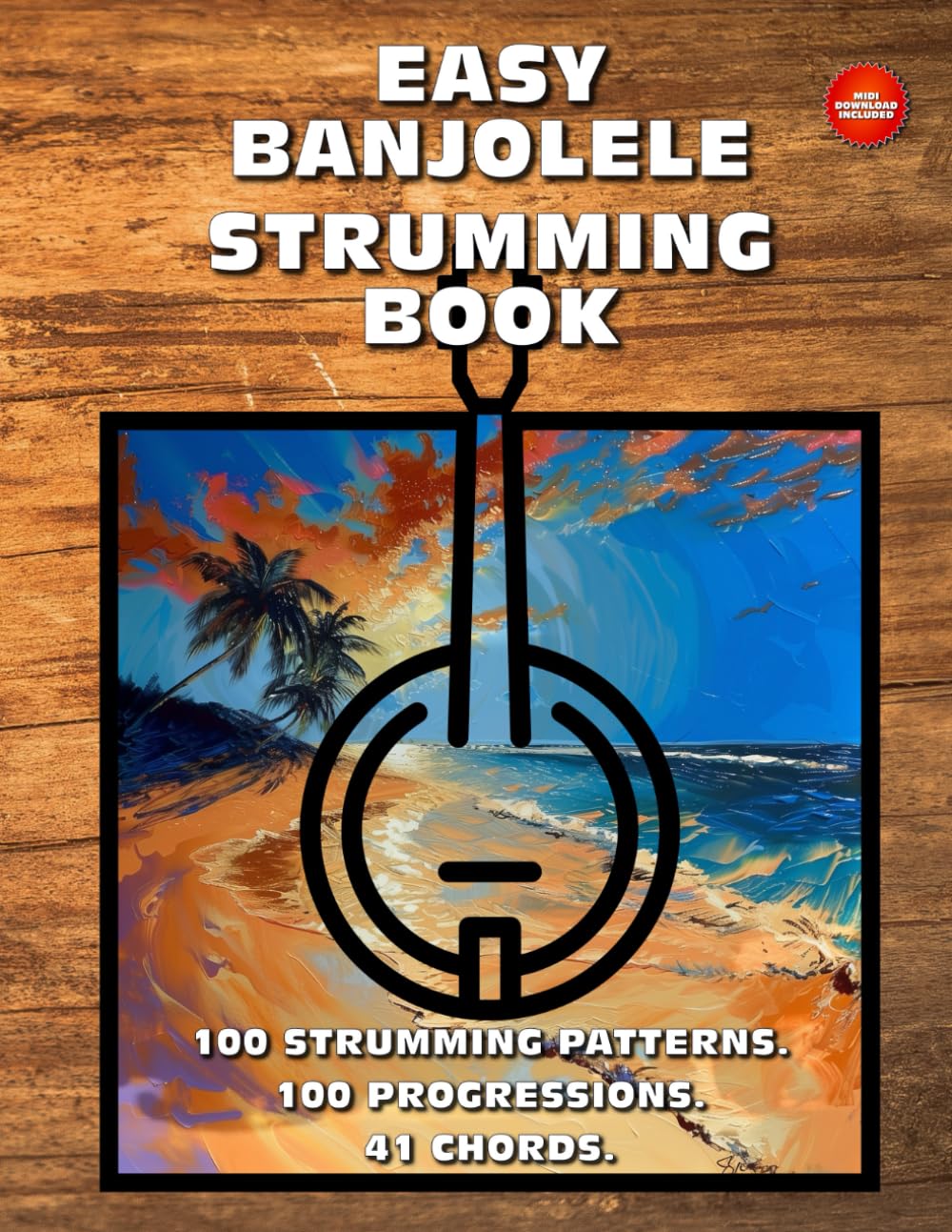 Easy Banjolele Strumming Book. 100 Strumming Patterns. 100 Progressions. 41 Chords.: Beginner to Adv