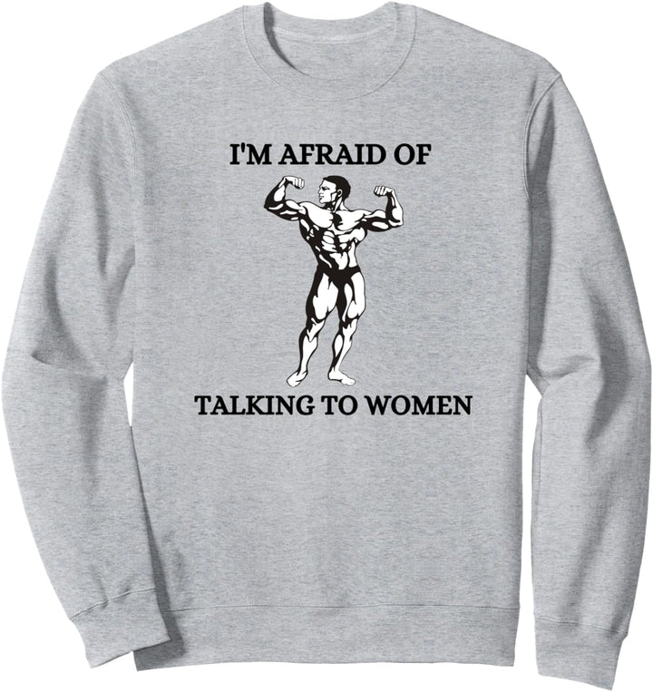 I'm Afraid of Talking to Women Ironic Bodybuilding Sweatshirt