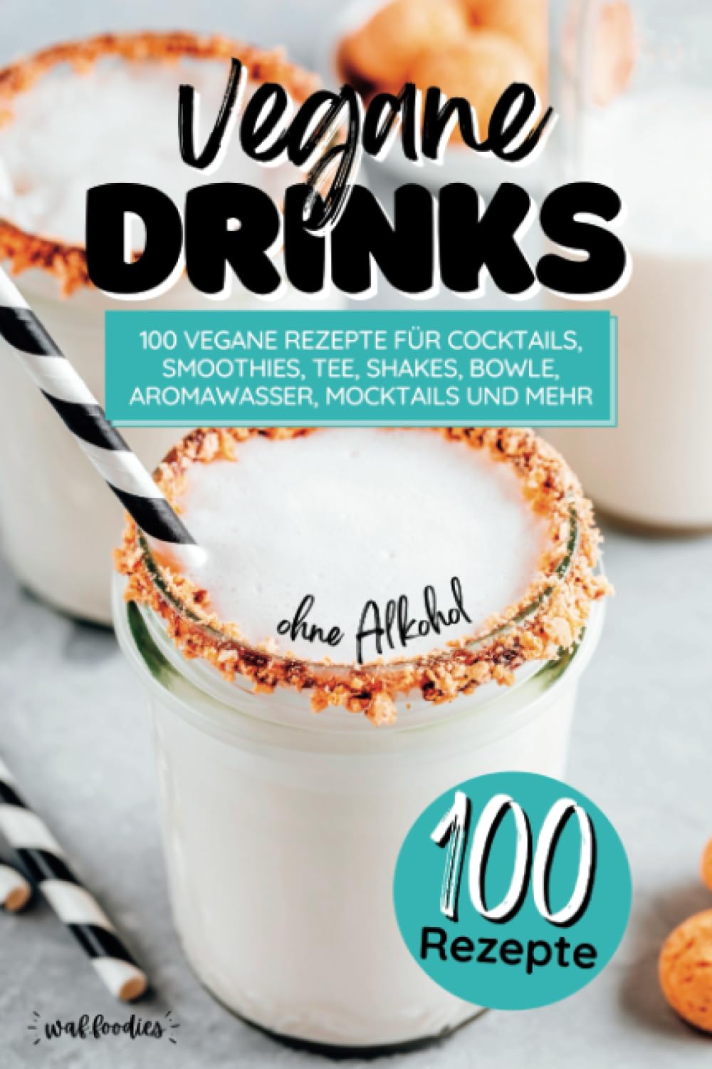 Vegane Drinks: 100 vegane Rezepte für Cocktails, Smoothies, Tee, Shakes, Bowle, Aromawasser, Mocktai
