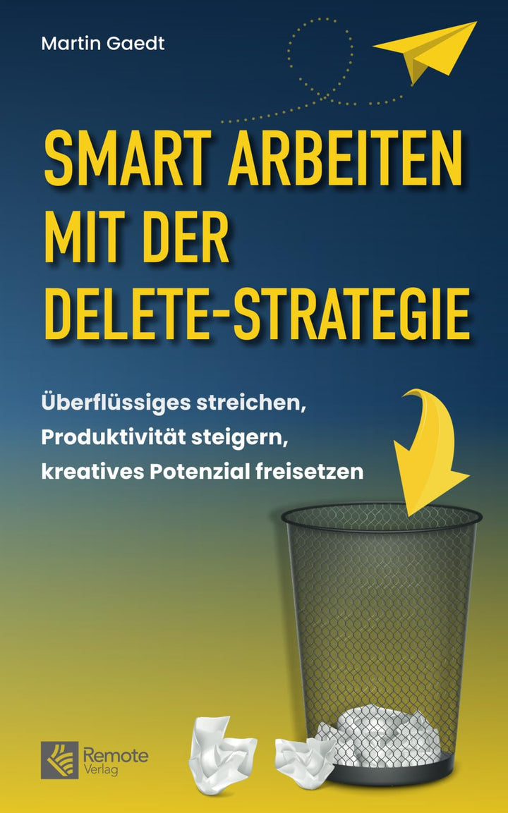 Smart Arbeiten mit der Delete-Strategie: Überflüssiges streichen, Produktivität steigern, kreatives