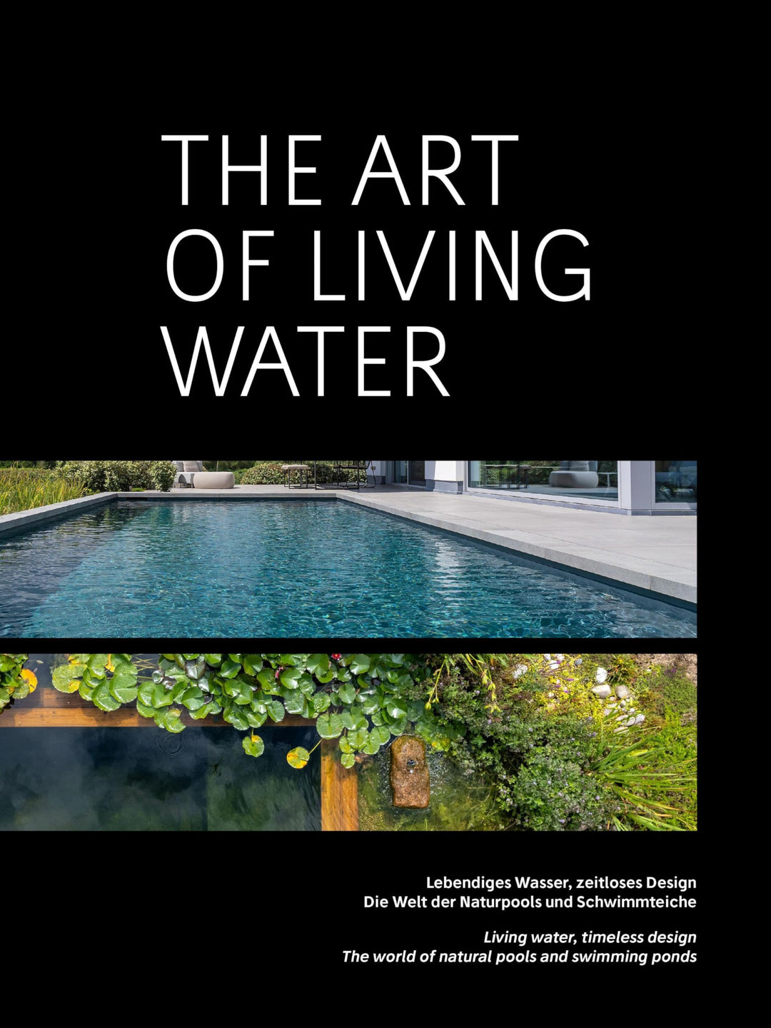 The Art of Living Water: Lebendiges Wasser, zeitloses Design. Die Welt der Naturpools und Schwimmtei