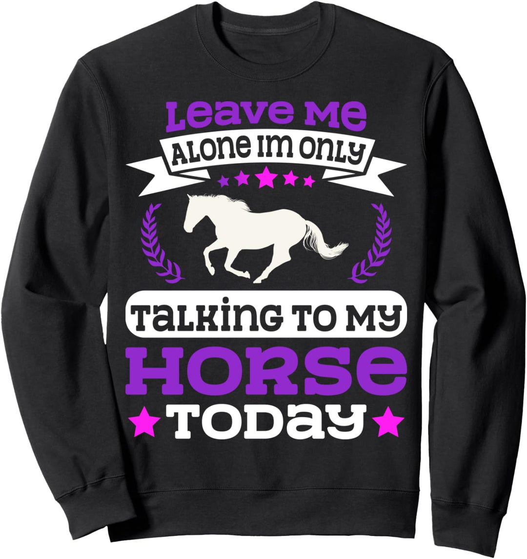 LASS MICH ALLEIN, ICH SPRECHE NUR MIT MEINEM PFERD HEUTE Sweatshirt