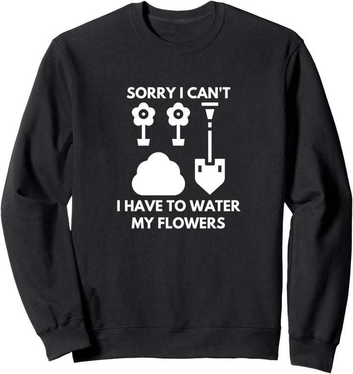 Funny Sorry I Can't I Have To Water My Flowers Sweatshirt