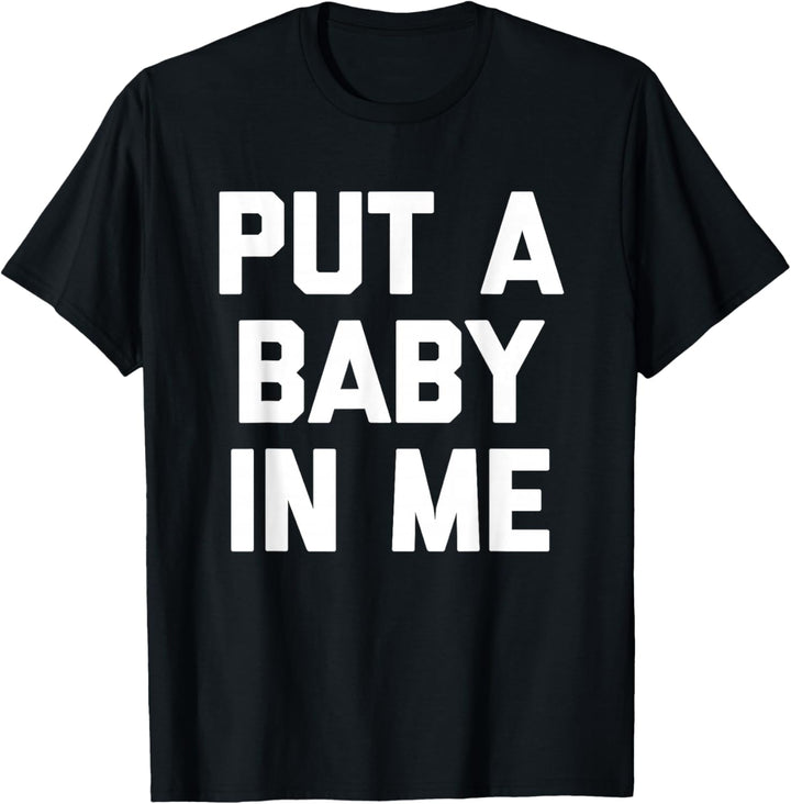 Put A Baby In Me – Lustiger Spruch sarkastisch niedlich cool Neuheit T-Shirt
