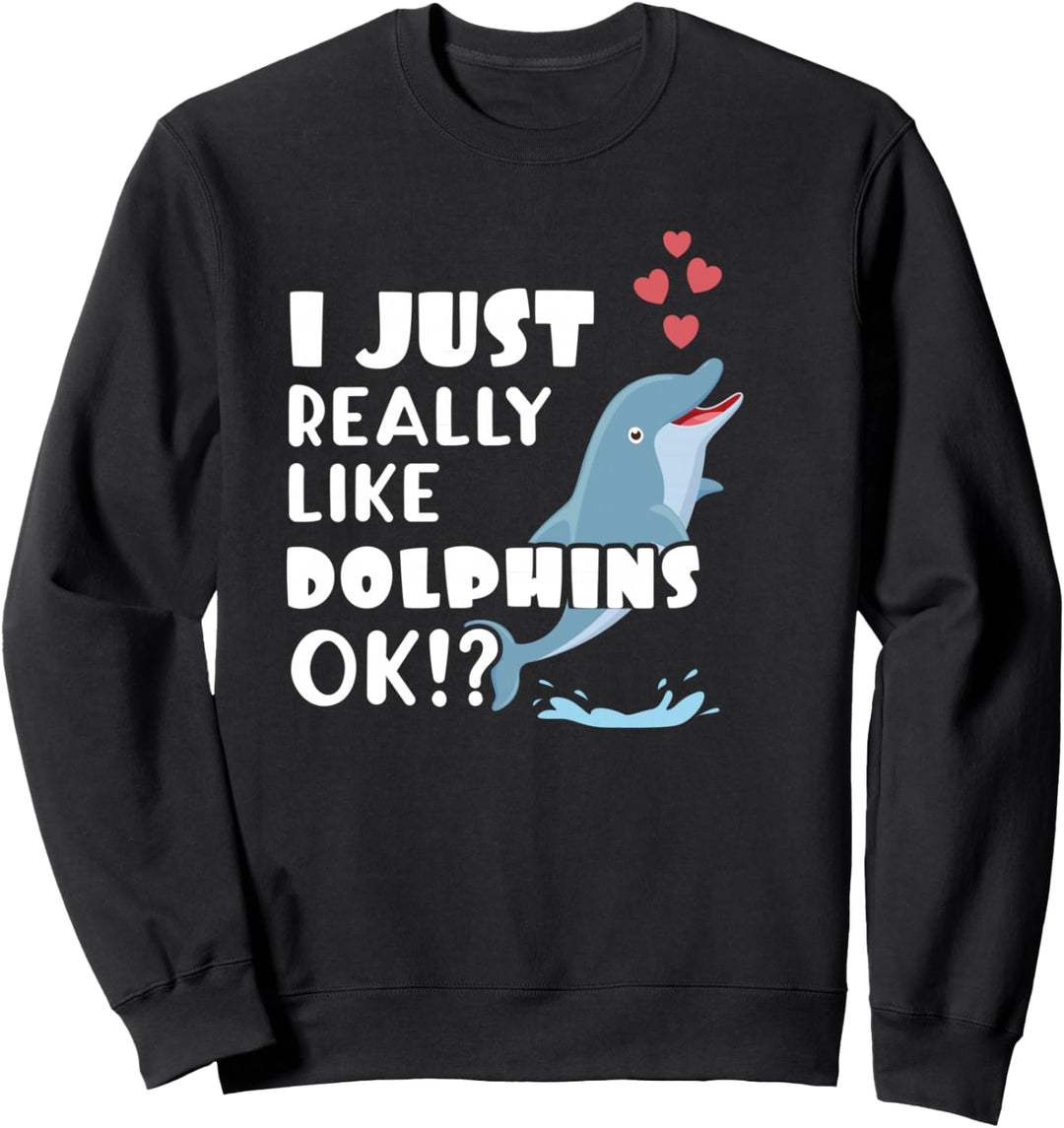 Cute Dolphin I Just Really Like Dolphins OK? Sweatshirt