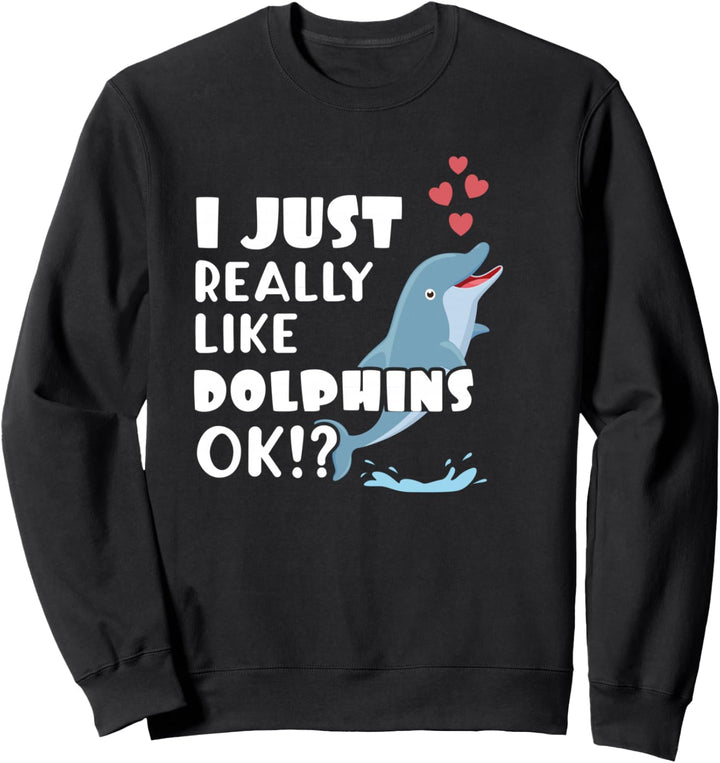 Cute Dolphin I Just Really Like Dolphins OK? Sweatshirt