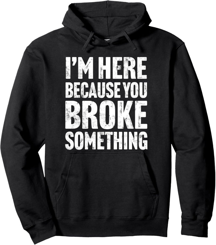 I'm Here Because You Broke Something - Funny Laborer Pullover Hoodie