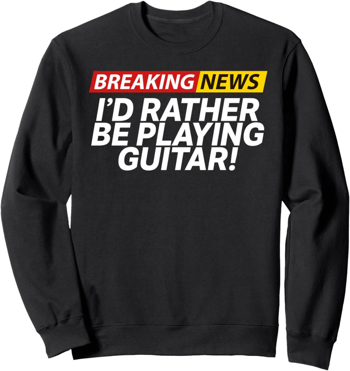 Breaking News I'd Rather Be Playing Guitar Loves to Shred Sweatshirt