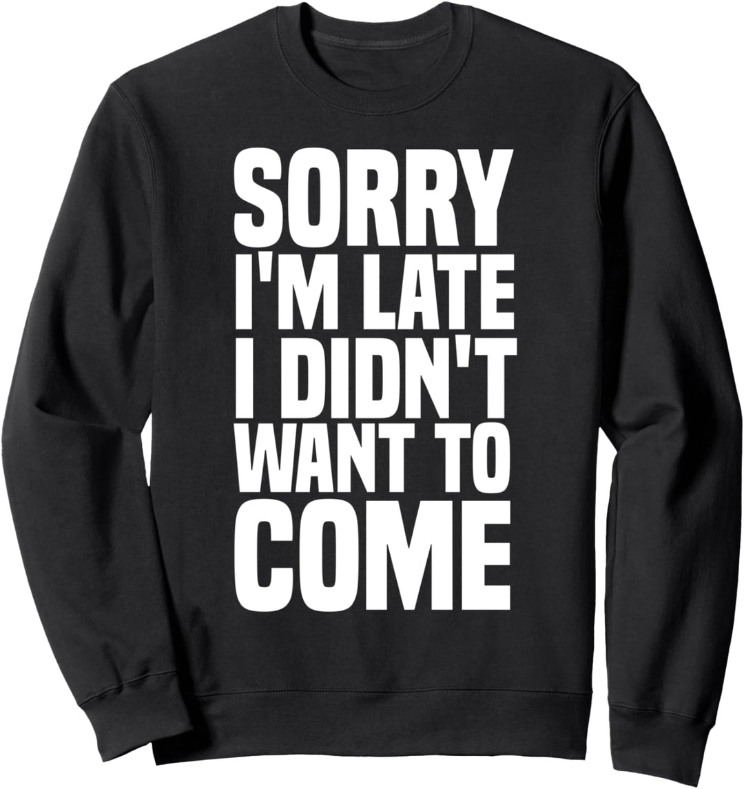 Sorry I'm Late I Didn't Want to Come Lustiges Zu-spät-kommer Sweatshirt