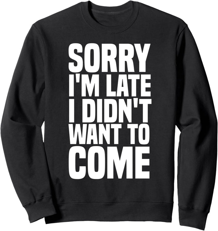 Sorry I'm Late I Didn't Want to Come Lustiges Zu-spät-kommer Sweatshirt