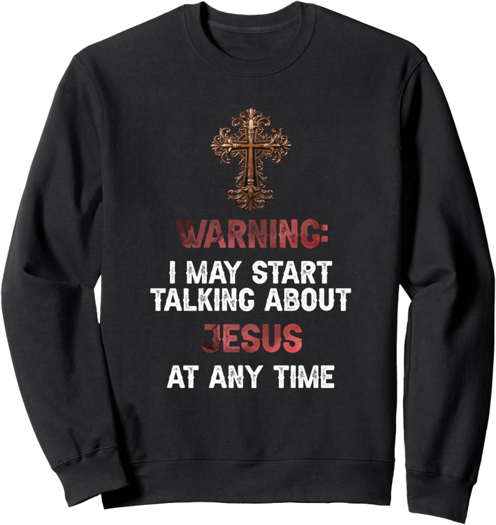 Warning I May Start Talking About Jesus At Any Time Funny Sweatshirt