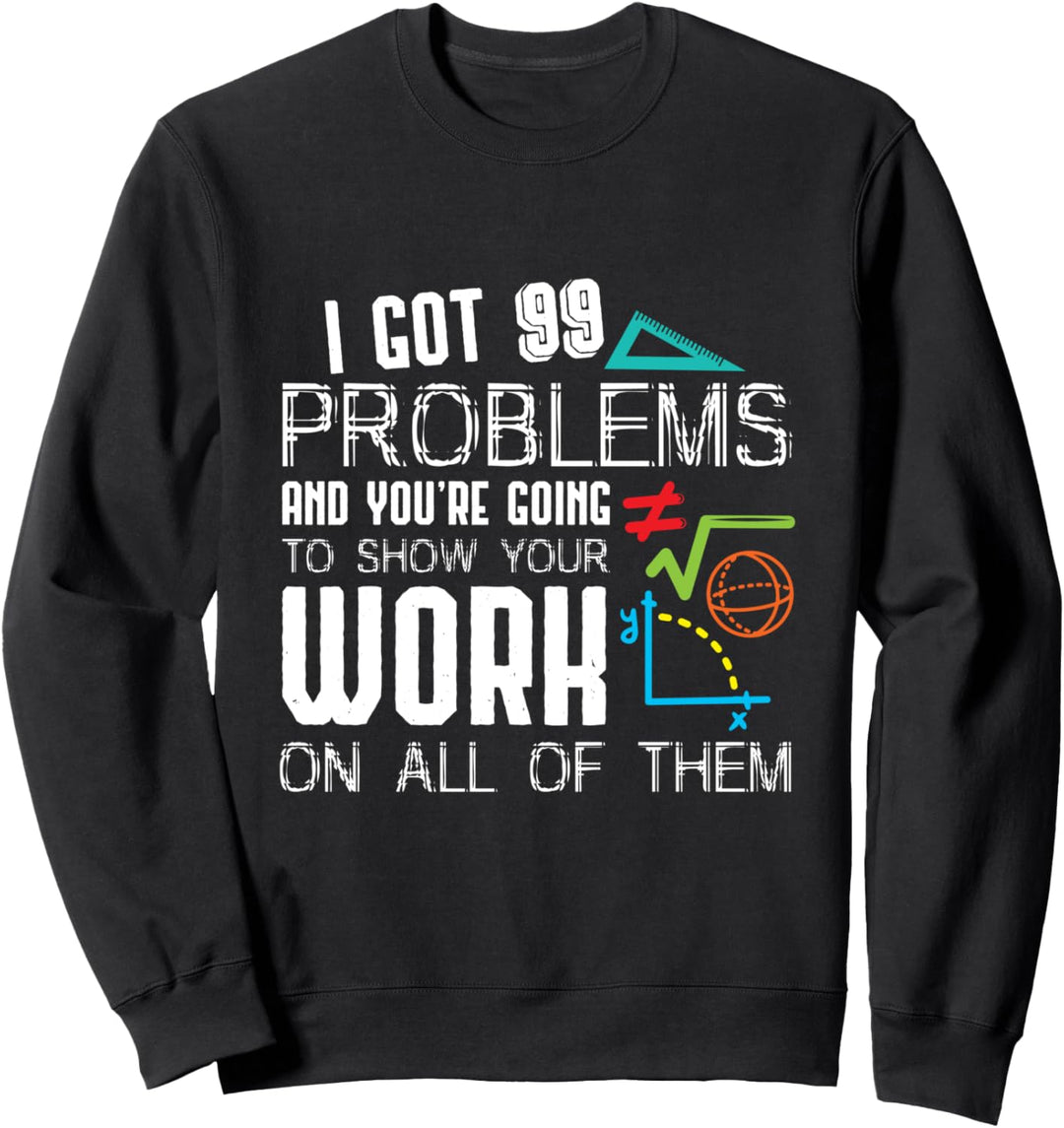 I Got 99 Problems Show Your Work Funny Tutor - Math Teacher Sweatshirt