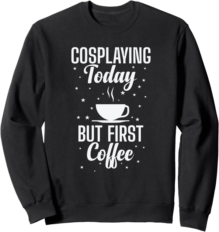 Cosplaying Today But First Coffee Rollenspiel Sweatshirt
