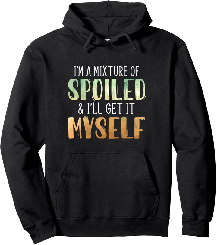 I'm A Mixture Of Spoiled & I'll Get It Myself Funny Quote Pullover Hoodie