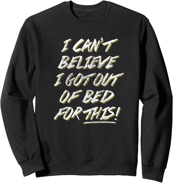 Lustiges T-Shirt mit Aufschrift "I Can't Believe I Got Out Of Bed For This T" Sweatshirt