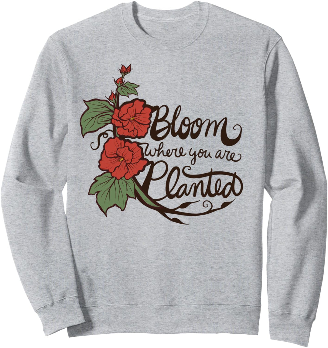 Bloom where you are planted Sweatshirt