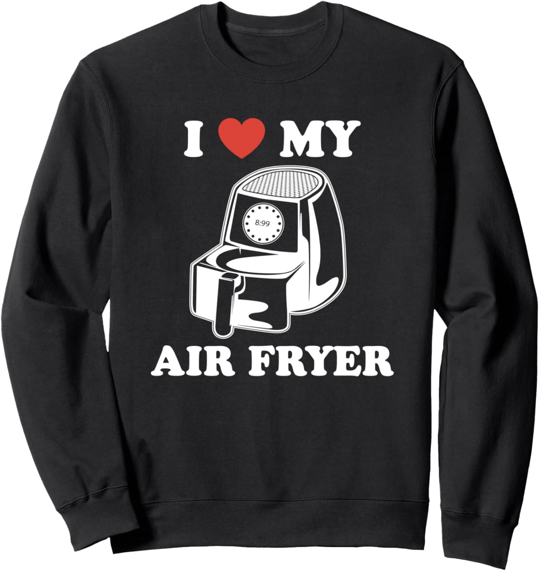 I Love My Air Fryer - Funny & Cool Cooking Lovers Lazy Chefs Sweatshirt