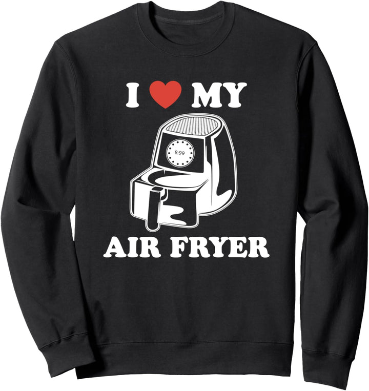I Love My Air Fryer - Funny & Cool Cooking Lovers Lazy Chefs Sweatshirt