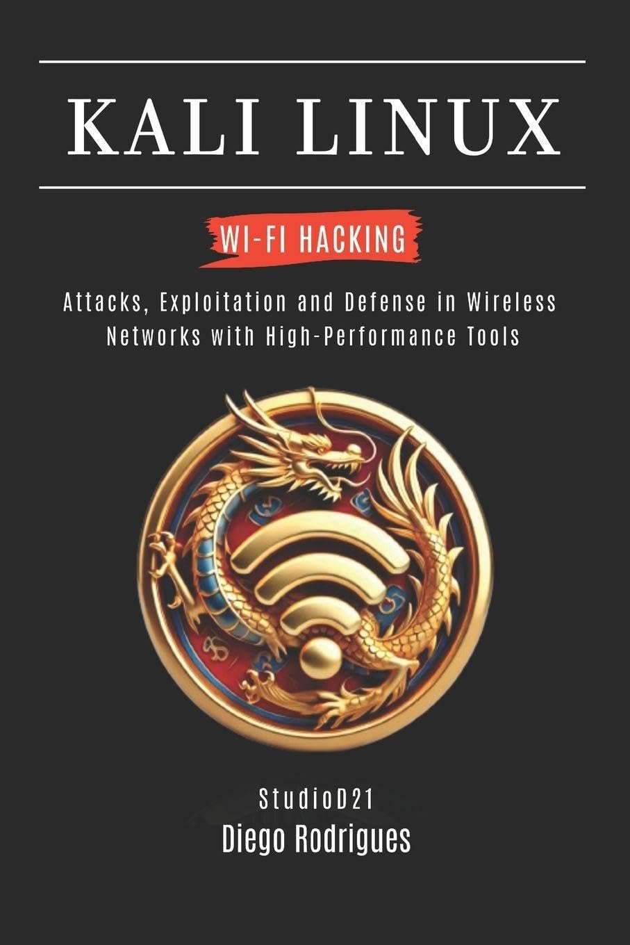 KALI LINUX WI-FI HACKING: Attacks, Exploitation and Defense in Wireless Networks with High-Performan