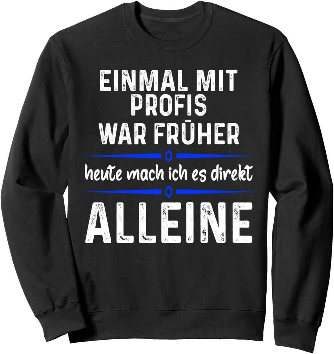 Einmal mit Profis war früher heute mache ich es allein Sweatshirt