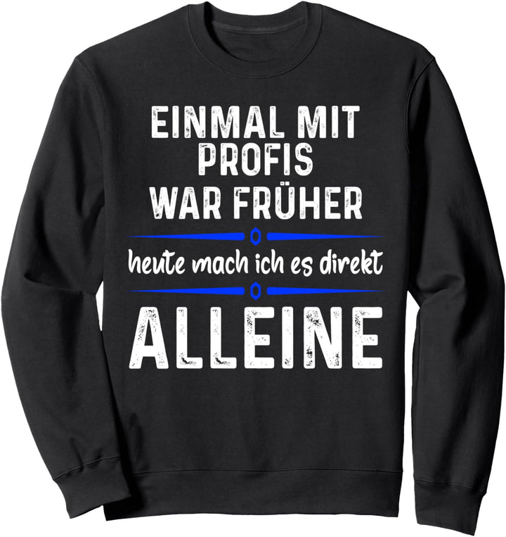 Einmal mit Profis war früher heute mache ich es allein Sweatshirt