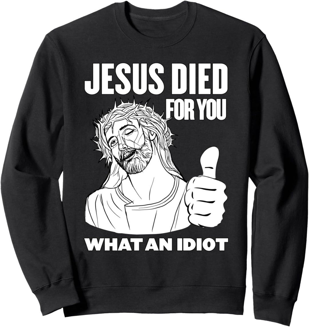 Jesus Died for You What an Idiot Sweatshirt