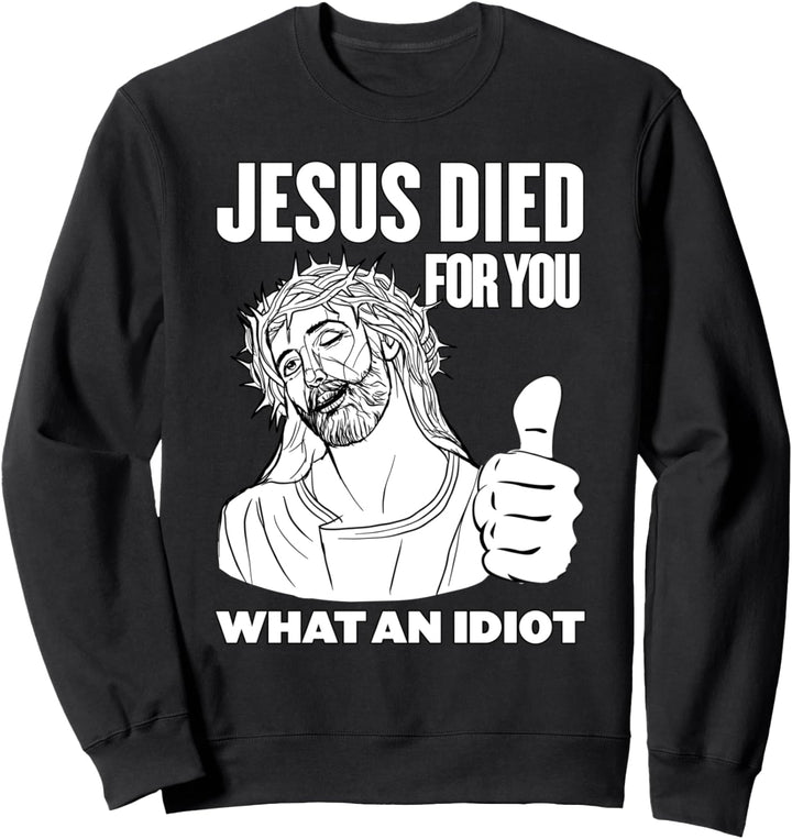 Jesus Died for You What an Idiot Sweatshirt