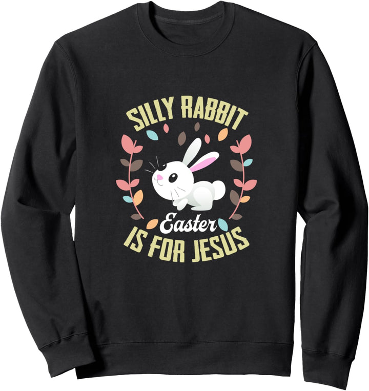 Silly Rabbit Easter Is For Jesus Funny Gift Sweatshirt