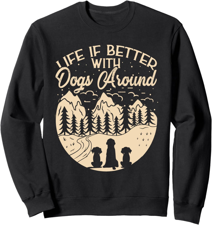 Life is better with dogs around for doglovers and dogholders Sweatshirt