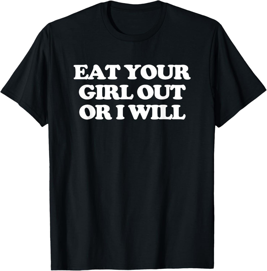 Eat Your Girl Out Or I Will – Lustiger Spruch Sarkastische Neuheit T-Shirt