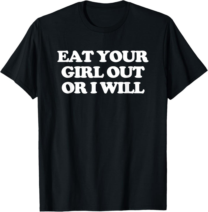 Eat Your Girl Out Or I Will – Lustiger Spruch Sarkastische Neuheit T-Shirt