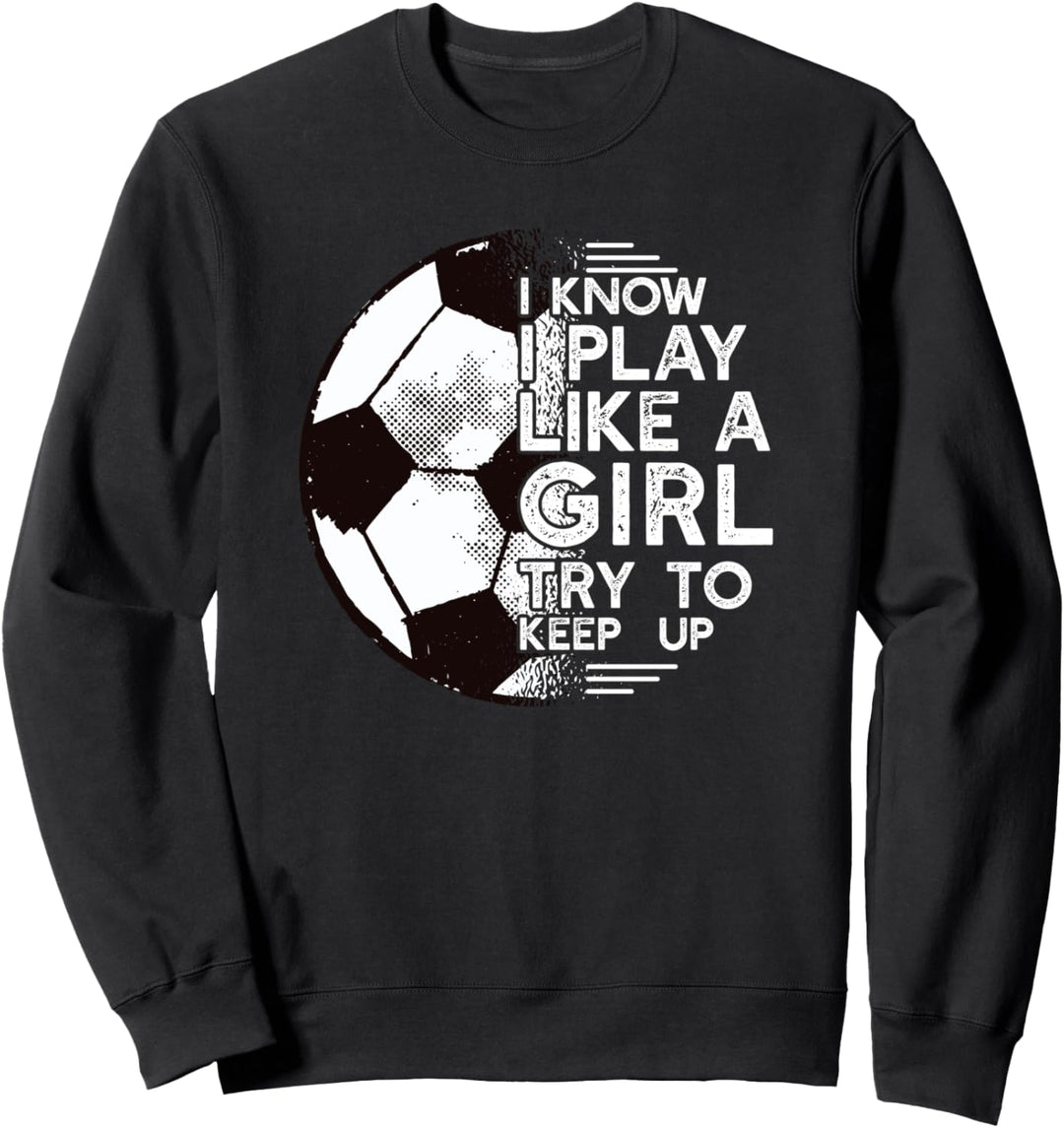 I KNOW I PLAY LIKE A GIRL TRY TO KEEP UP Fussball Meme Sweatshirt
