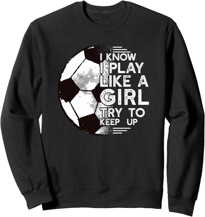 I KNOW I PLAY LIKE A GIRL TRY TO KEEP UP Fussball Meme Sweatshirt