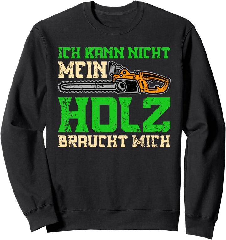 Ich Kann Nicht Mein Holz Braucht Mich Sweatshirt