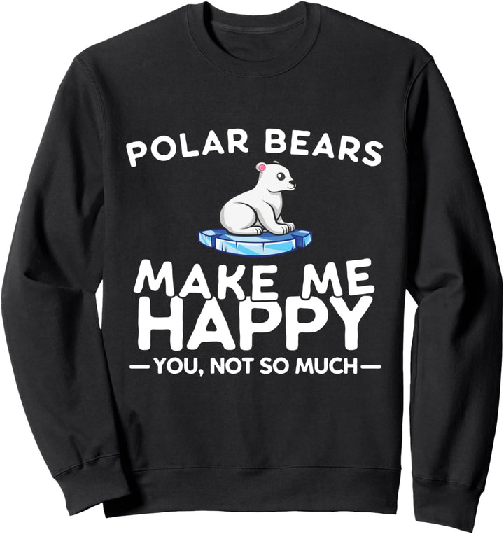 Polar Bears Make Me Happy You Not So Much Funny Polar Bear Sweatshirt
