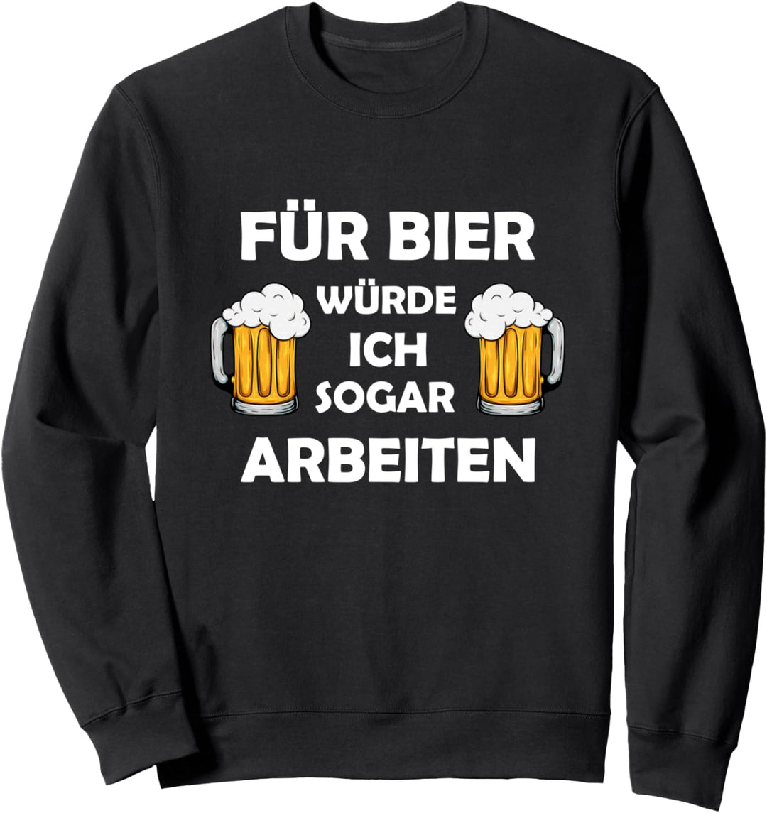 Für Bier Würde Ich Sogar Arbeiten - Biertrinker Bier Fun Sweatshirt